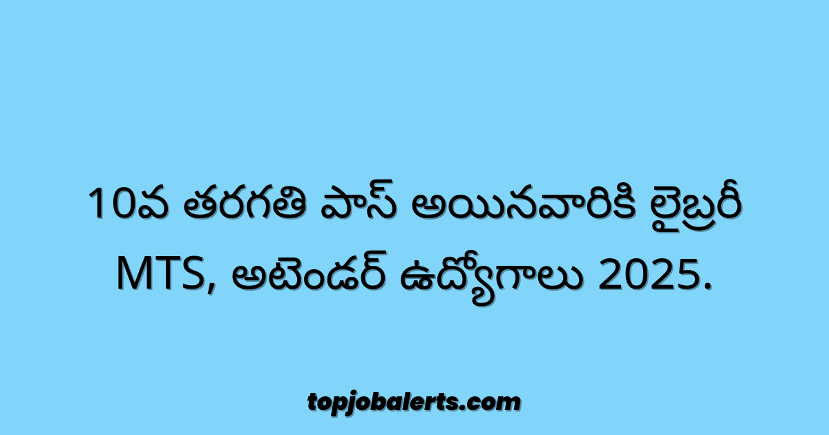 10వ తరగతి పాస్ అయినవారికి లైబ్రరీ MTS, అటెండర్ ఉద్యోగాలు 2025.