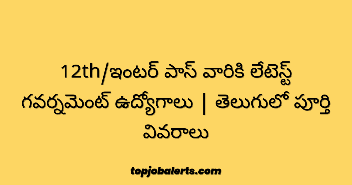 12th/ఇంటర్ పాస్ వారికి లేటెస్ట్ గవర్నమెంట్ ఉద్యోగాలు | తెలుగులో పూర్తి వివరాలు