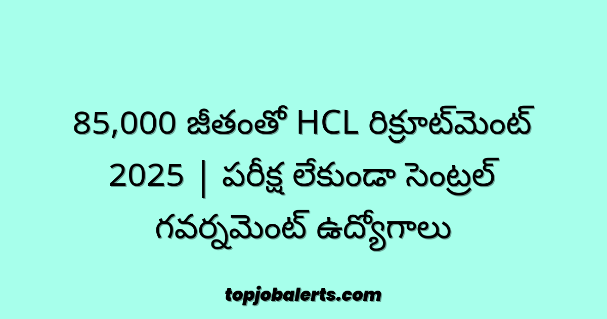 85,000 జీతంతో HCL రిక్రూట్మెంట్ 2025 | పరీక్ష లేకుండా సెంట్రల్ గవర్నమెంట్ ఉద్యోగాలు