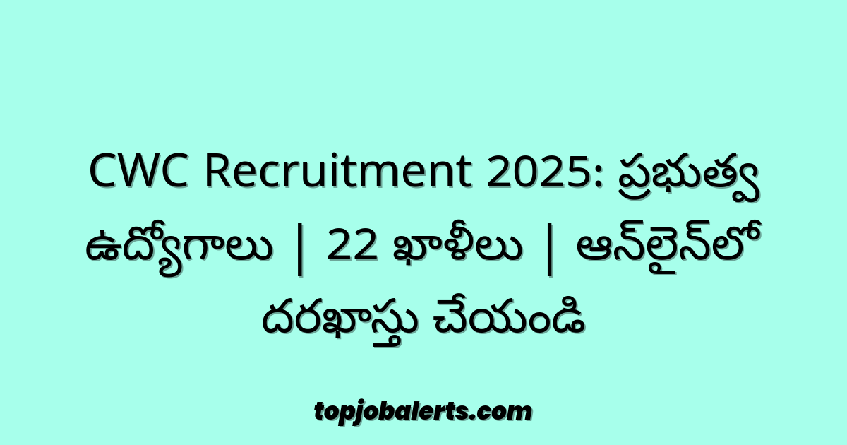 CWC Recruitment 2025: ప్రభుత్వ ఉద్యోగాలు | 22 ఖాళీలు | ఆన్‌లైన్‌లో దరఖాస్తు చేయండి