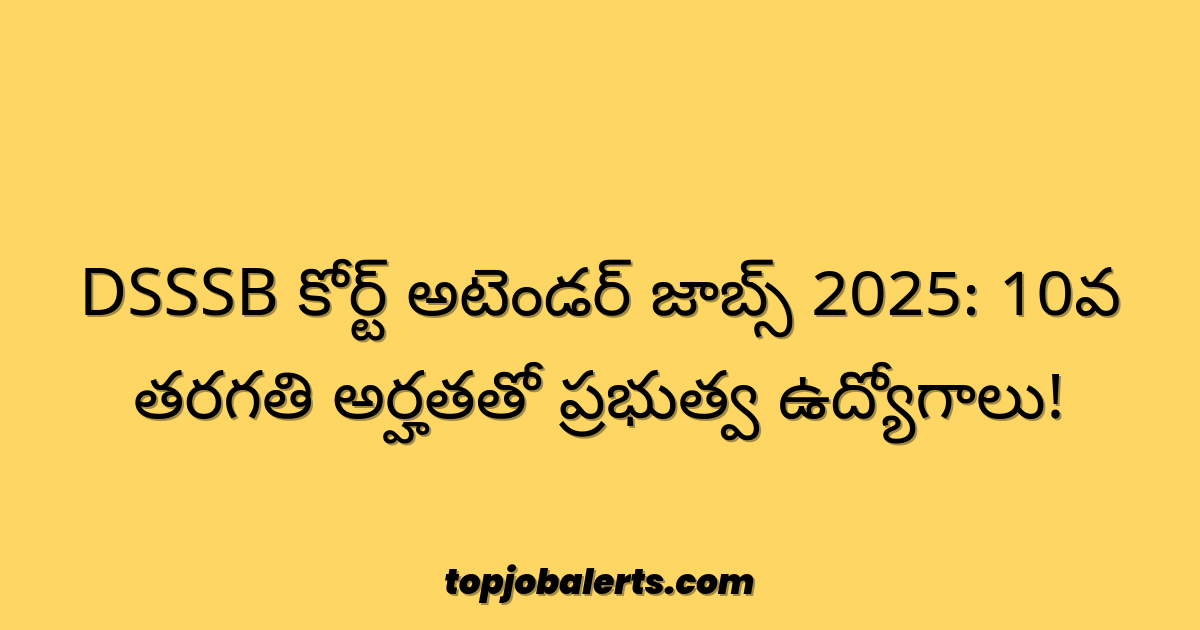 DSSSB కోర్ట్ అటెండర్ జాబ్స్ 2025: 10వ తరగతి అర్హతతో ప్రభుత్వ ఉద్యోగాలు!