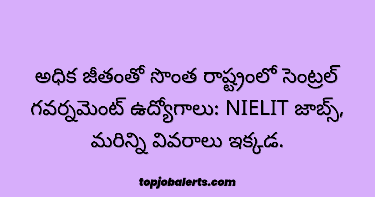 అధిక జీతంతో సొంత రాష్ట్రంలో సెంట్రల్ గవర్నమెంట్ ఉద్యోగాలు: NIELIT జాబ్స్, మరిన్ని వివరాలు ఇక్కడ.