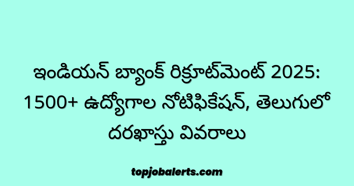 ఇండియన్ బ్యాంక్ రిక్రూట్మెంట్ 2025: 1500+ ఉద్యోగాల నోటిఫికేషన్, తెలుగులో దరఖాస్తు వివరాలు