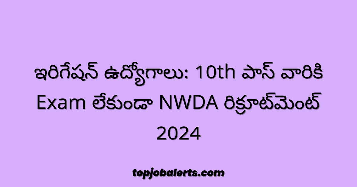 ఇరిగేషన్ ఉద్యోగాలు: 10th పాస్ వారికి Exam లేకుండా NWDA రిక్రూట్‌మెంట్ 2024