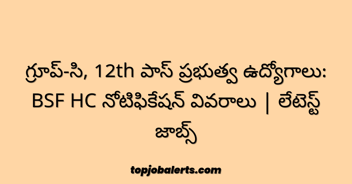 గ్రూప్-సి, 12th పాస్ ప్రభుత్వ ఉద్యోగాలు: BSF HC నోటిఫికేషన్ వివరాలు | లేటెస్ట్ జాబ్స్