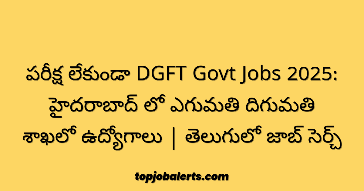 పరీక్ష లేకుండా DGFT Govt Jobs 2025: హైదరాబాద్ లో ఎగుమతి దిగుమతి శాఖలో ఉద్యోగాలు | తెలుగులో జాబ్ సెర్చ్