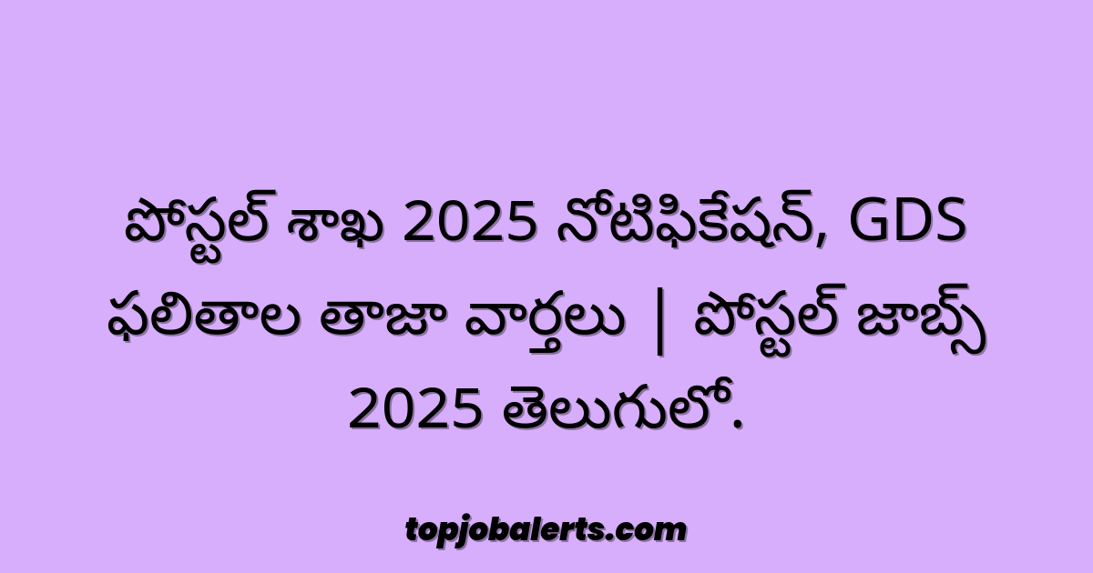 పోస్టల్ శాఖ 2025 నోటిఫికేషన్, GDS ఫలితాల తాజా వార్తలు | పోస్టల్ జాబ్స్ 2025 తెలుగులో.