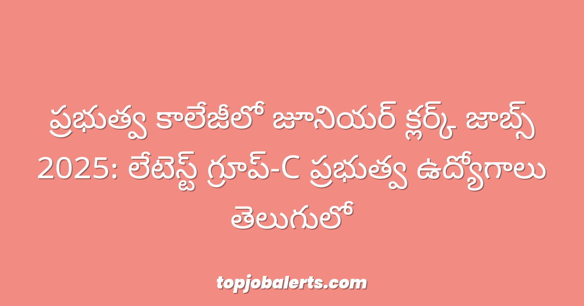 ప్రభుత్వ కాలేజీలో జూనియర్ క్లర్క్ జాబ్స్ 2025: లేటెస్ట్ గ్రూప్-C ప్రభుత్వ ఉద్యోగాలు తెలుగులో