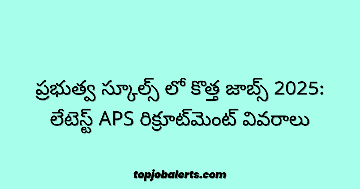 ప్రభుత్వ స్కూల్స్ లో కొత్త జాబ్స్ 2025: లేటెస్ట్ APS రిక్రూట్మెంట్ వివరాలు