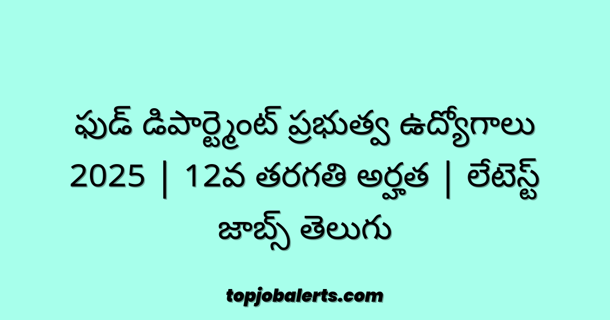 ఫుడ్ డిపార్ట్మెంట్ ప్రభుత్వ ఉద్యోగాలు 2025 | 12వ తరగతి అర్హత | లేటెస్ట్ జాబ్స్ తెలుగు