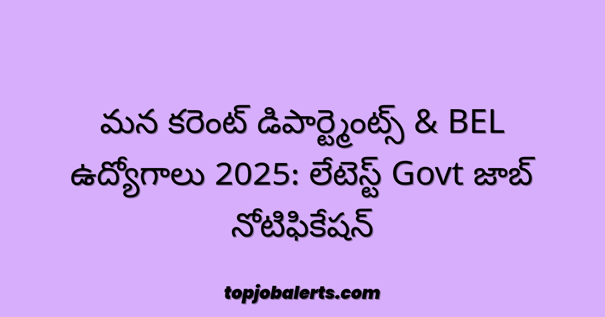 మన కరెంట్ డిపార్ట్మెంట్స్ & BEL ఉద్యోగాలు 2025: లేటెస్ట్ Govt జాబ్ నోటిఫికేషన్