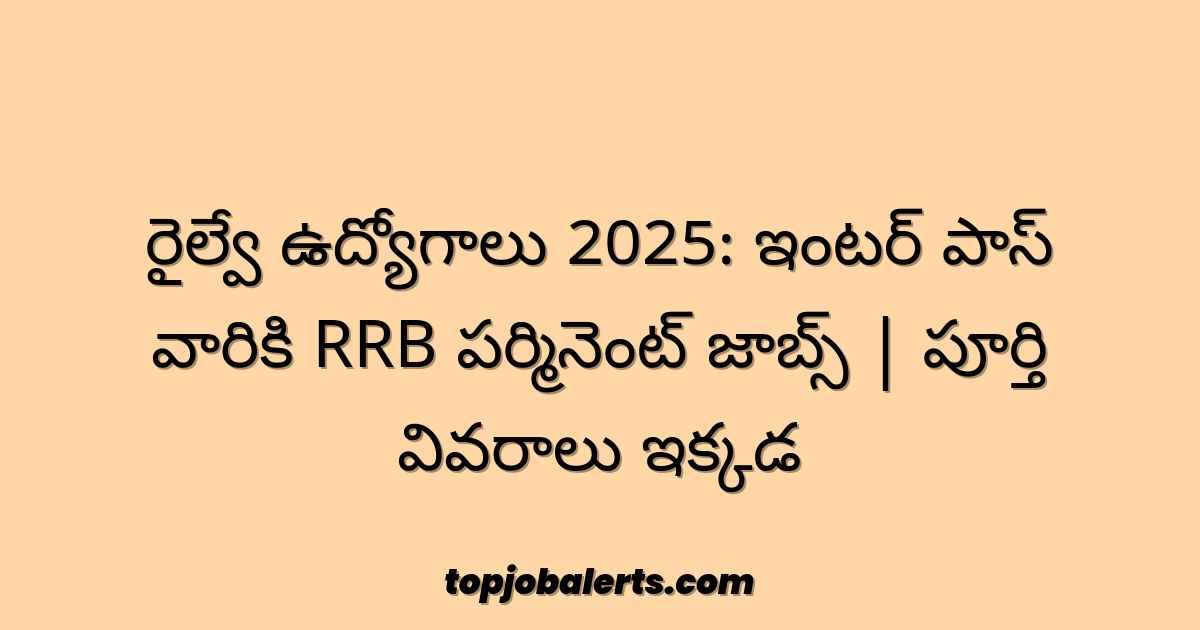 రైల్వే ఉద్యోగాలు 2025: ఇంటర్ పాస్ వారికి RRB పర్మినెంట్ జాబ్స్ | పూర్తి వివరాలు ఇక్కడ