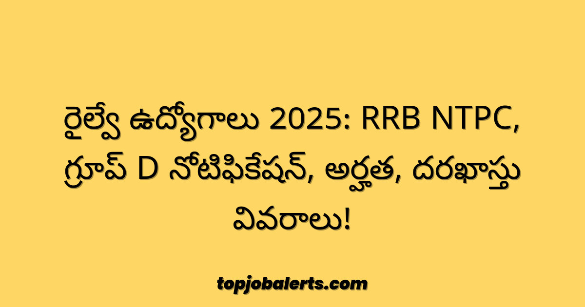 రైల్వే ఉద్యోగాలు 2025: RRB NTPC, గ్రూప్ D నోటిఫికేషన్, అర్హత, దరఖాస్తు వివరాలు!