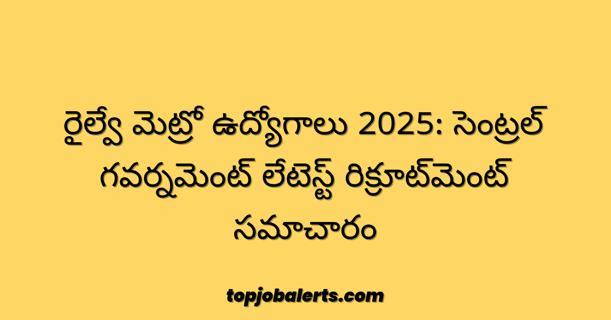 రైల్వే మెట్రో ఉద్యోగాలు 2025: సెంట్రల్ గవర్నమెంట్ లేటెస్ట్ రిక్రూట్‌మెంట్ సమాచారం
