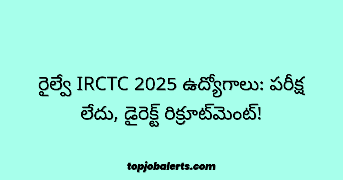 రైల్వే IRCTC 2025 ఉద్యోగాలు: పరీక్ష లేదు, డైరెక్ట్ రిక్రూట్‌మెంట్!