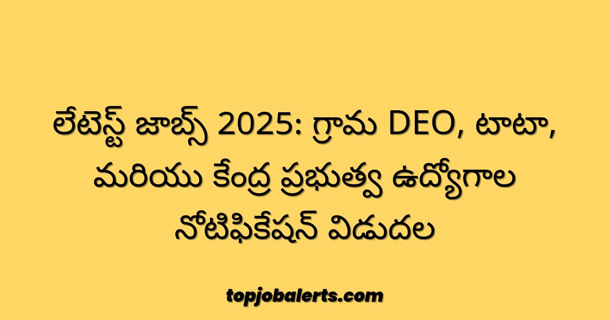 లేటెస్ట్ జాబ్స్ 2025: గ్రామ DEO, టాటా, మరియు కేంద్ర ప్రభుత్వ ఉద్యోగాల నోటిఫికేషన్ విడుదల