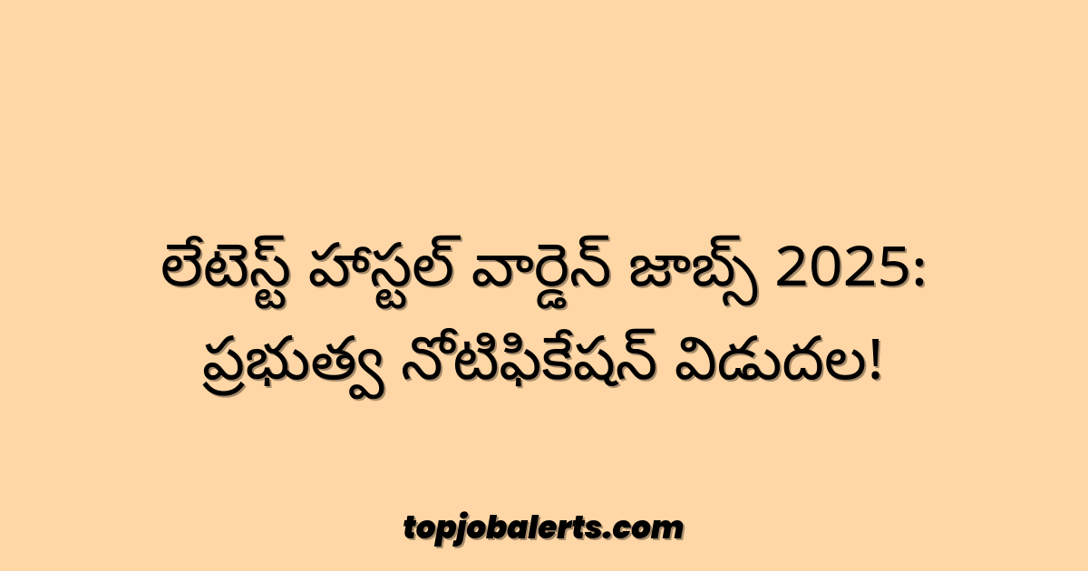 లేటెస్ట్ హాస్టల్ వార్డెన్ జాబ్స్ 2025: ప్రభుత్వ నోటిఫికేషన్ విడుదల!