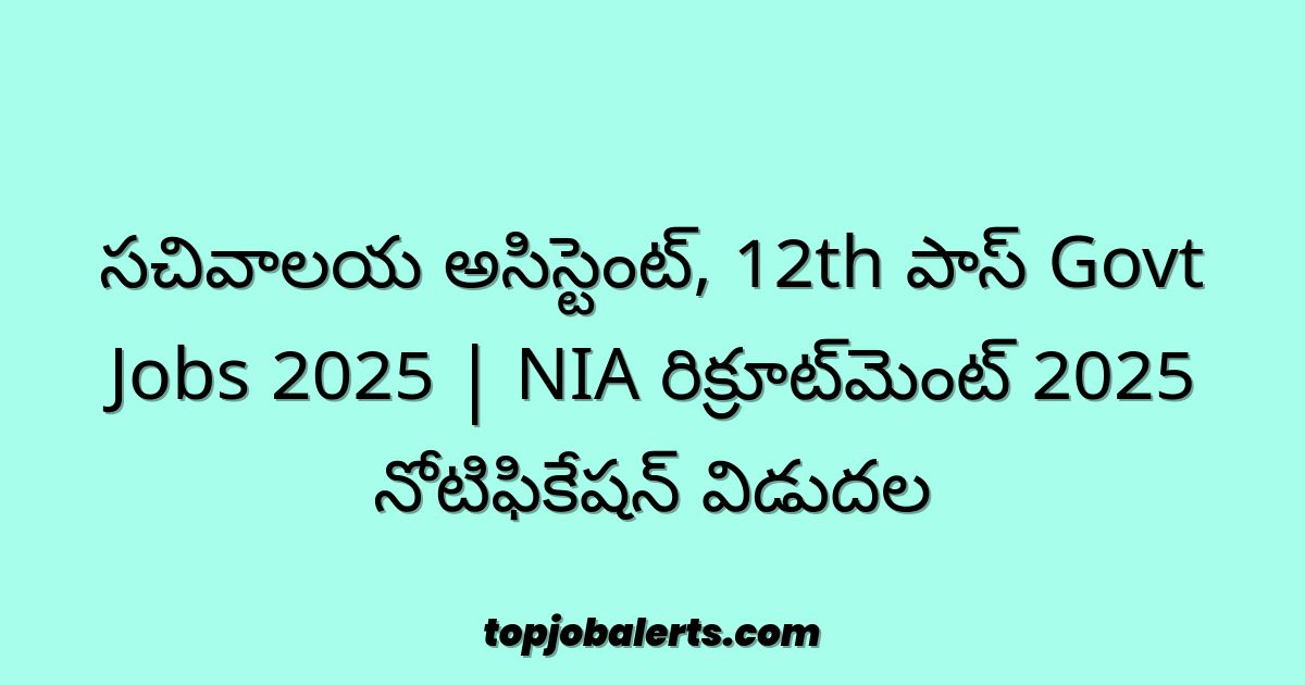 సచివాలయ అసిస్టెంట్, 12th పాస్ Govt Jobs 2025 | NIA రిక్రూట్మెంట్ 2025 నోటిఫికేషన్ విడుదల