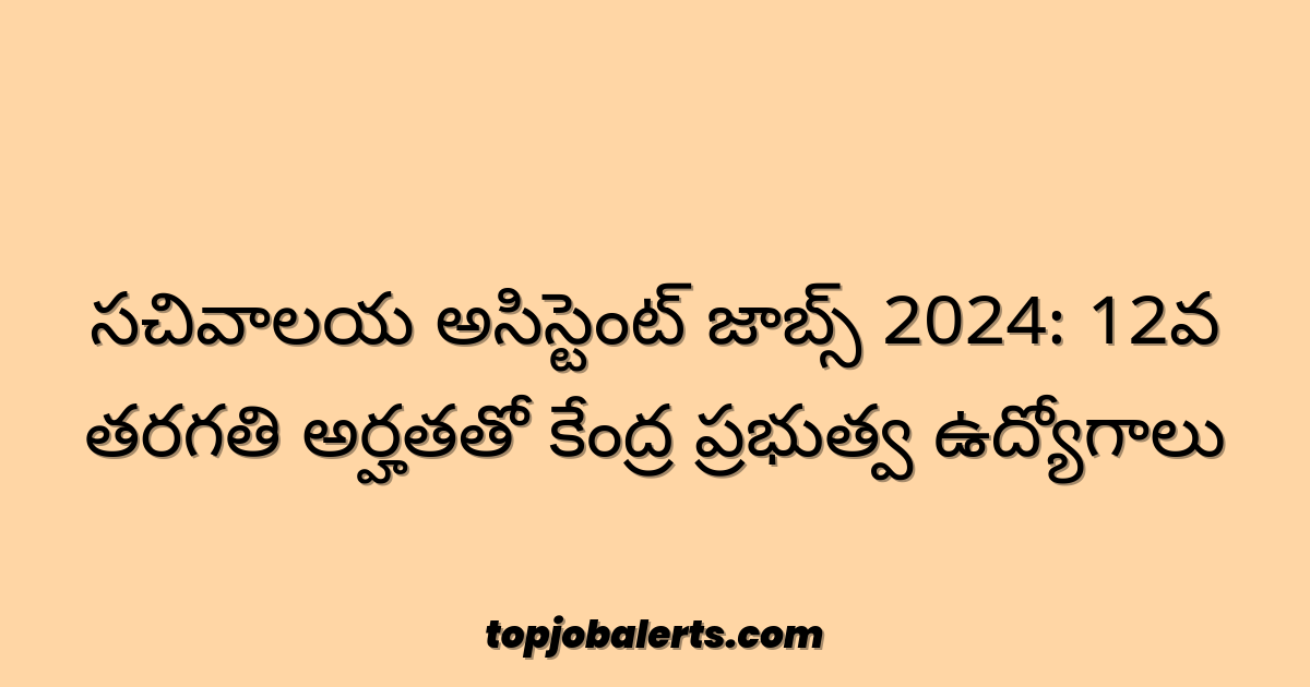 సచివాలయ అసిస్టెంట్ జాబ్స్ 2024: 12వ తరగతి అర్హతతో కేంద్ర ప్రభుత్వ ఉద్యోగాలు