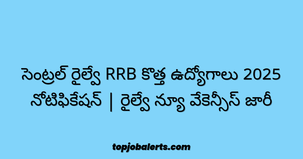 సెంట్రల్ రైల్వే RRB కొత్త ఉద్యోగాలు 2025 నోటిఫికేషన్ | రైల్వే న్యూ వేకెన్సీస్ జారీ