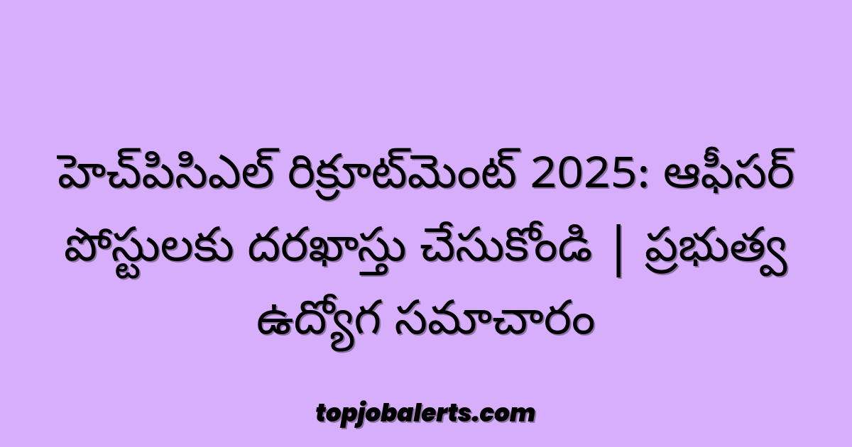 హెచ్పిసిఎల్ రిక్రూట్మెంట్ 2025: ఆఫీసర్ పోస్టులకు దరఖాస్తు చేసుకోండి | ప్రభుత్వ ఉద్యోగ సమాచారం