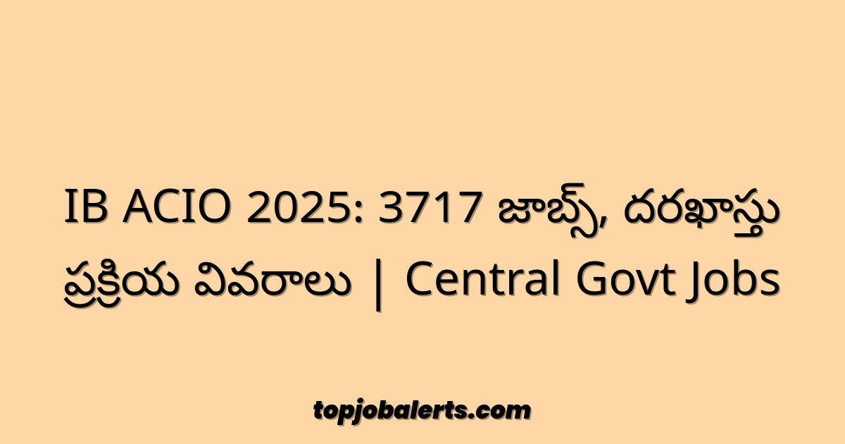 IB ACIO 2025: 3717 జాబ్స్, దరఖాస్తు ప్రక్రియ వివరాలు | Central Govt Jobs