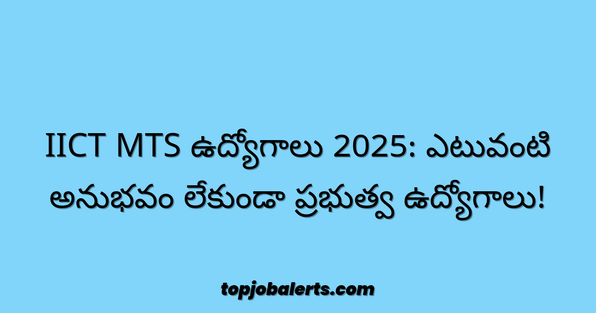 IICT MTS ఉద్యోగాలు 2025: ఎటువంటి అనుభవం లేకుండా ప్రభుత్వ ఉద్యోగాలు!