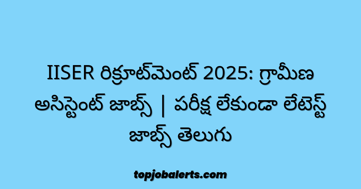 IISER రిక్రూట్మెంట్ 2025: గ్రామీణ అసిస్టెంట్ జాబ్స్ | పరీక్ష లేకుండా లేటెస్ట్ జాబ్స్ తెలుగు