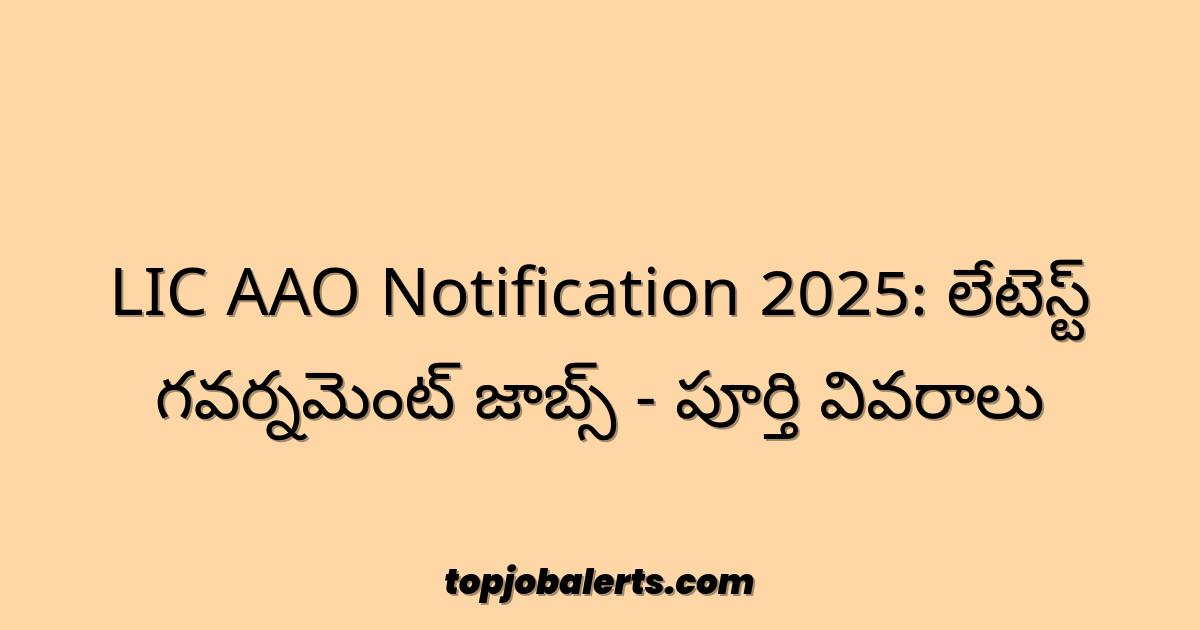 LIC AAO Notification 2025: లేటెస్ట్ గవర్నమెంట్ జాబ్స్ - పూర్తి వివరాలు