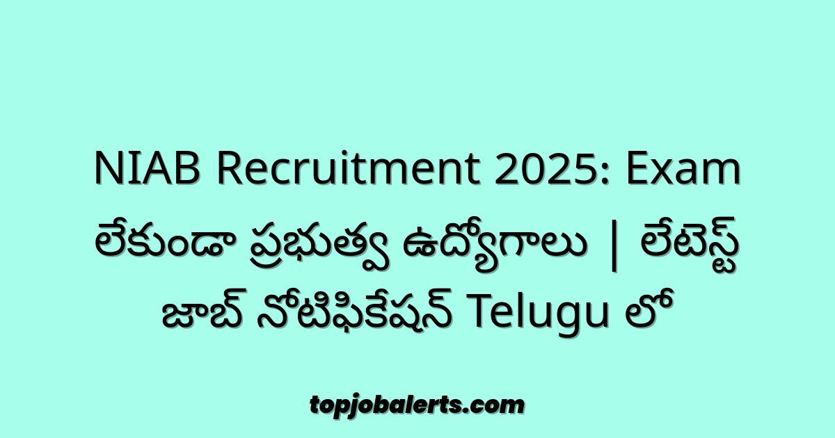 NIAB Recruitment 2025: Exam లేకుండా ప్రభుత్వ ఉద్యోగాలు | లేటెస్ట్ జాబ్ నోటిఫికేషన్ Telugu లో
