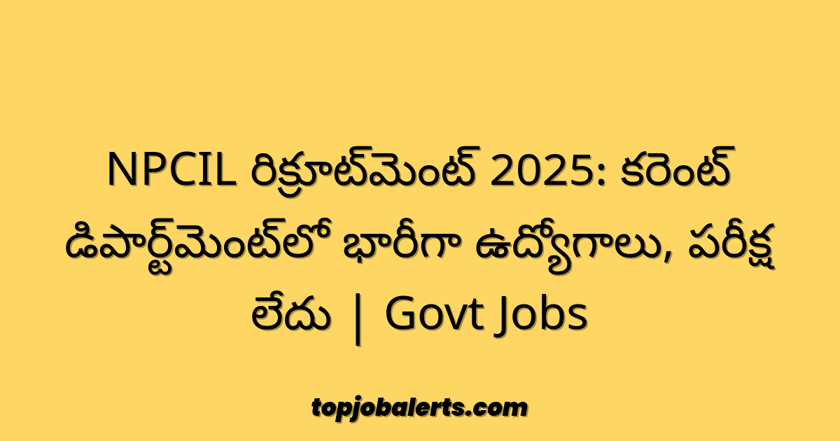 NPCIL రిక్రూట్‌మెంట్ 2025: కరెంట్ డిపార్ట్‌మెంట్‌లో భారీగా ఉద్యోగాలు, పరీక్ష లేదు | Govt Jobs