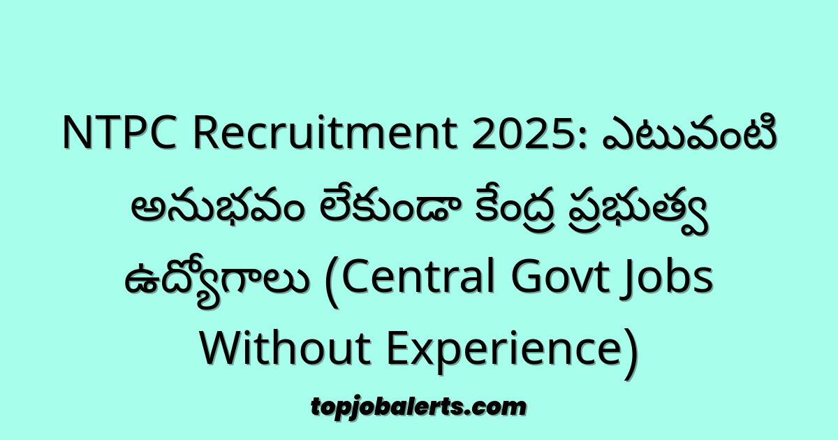 NTPC Recruitment 2025: ఎటువంటి అనుభవం లేకుండా కేంద్ర ప్రభుత్వ ఉద్యోగాలు (Central Govt Jobs Without Experience)