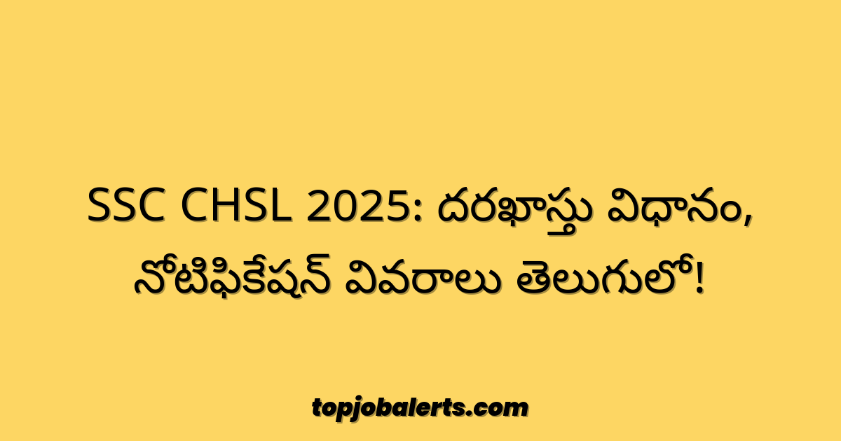 SSC CHSL 2025: దరఖాస్తు విధానం, నోటిఫికేషన్ వివరాలు తెలుగులో!