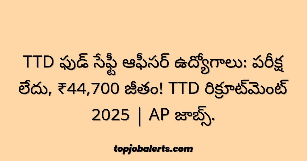 TTD ఫుడ్ సేఫ్టీ ఆఫీసర్ ఉద్యోగాలు: పరీక్ష లేదు, ₹44,700 జీతం! TTD రిక్రూట్‌మెంట్ 2025 | AP జాబ్స్.