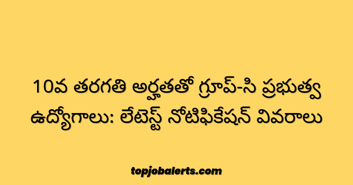 10వ తరగతి అర్హతతో గ్రూప్-సి ప్రభుత్వ ఉద్యోగాలు: లేటెస్ట్ నోటిఫికేషన్ వివరాలు