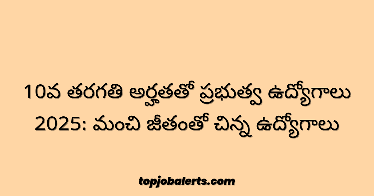 10వ తరగతి అర్హతతో ప్రభుత్వ ఉద్యోగాలు 2025: మంచి జీతంతో చిన్న ఉద్యోగాలు