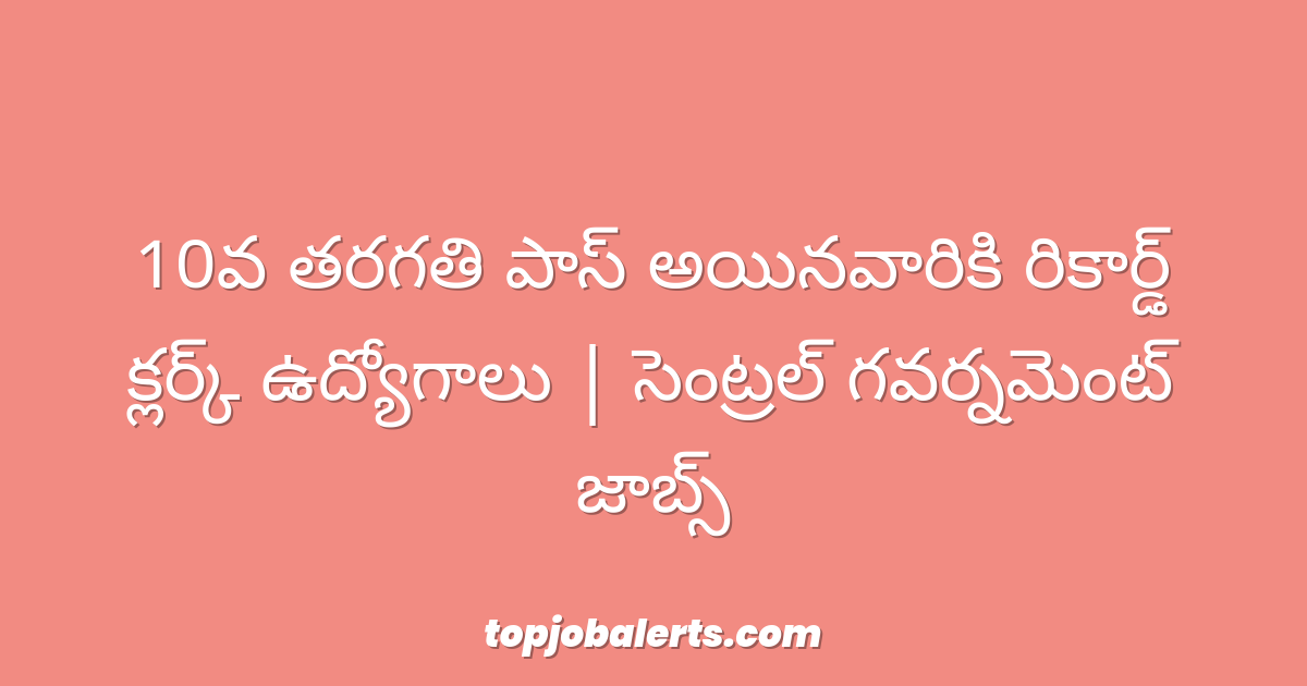 10వ తరగతి పాస్ అయినవారికి రికార్డ్ క్లర్క్ ఉద్యోగాలు | సెంట్రల్ గవర్నమెంట్ జాబ్స్