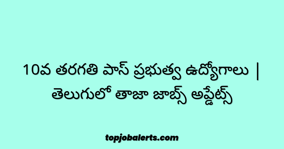 10వ తరగతి పాస్ ప్రభుత్వ ఉద్యోగాలు | తెలుగులో తాజా జాబ్స్ అప్డేట్స్