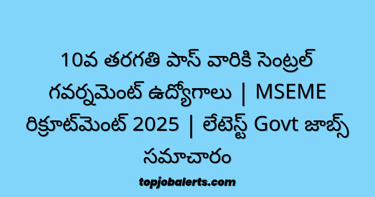 10వ తరగతి పాస్ వారికి సెంట్రల్ గవర్నమెంట్ ఉద్యోగాలు | MSEME రిక్రూట్‌మెంట్ 2025 | లేటెస్ట్ Govt జాబ్స్ సమాచారం