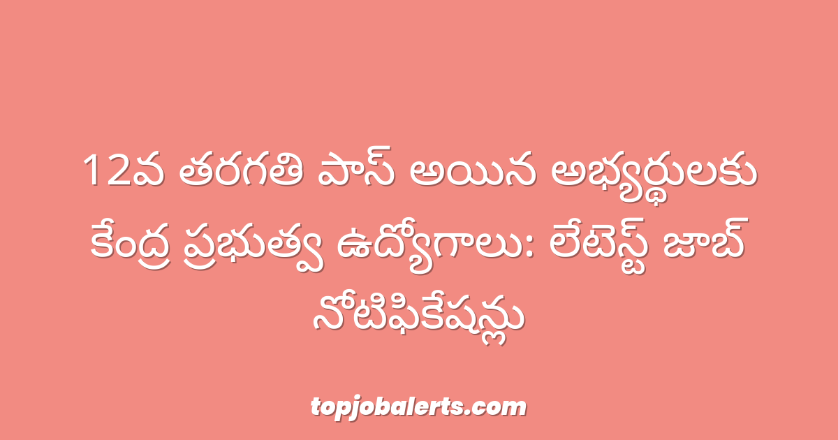 12వ తరగతి పాస్ అయిన అభ్యర్థులకు కేంద్ర ప్రభుత్వ ఉద్యోగాలు: లేటెస్ట్ జాబ్ నోటిఫికేషన్లు