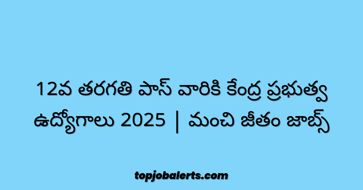 12వ తరగతి పాస్ వారికి కేంద్ర ప్రభుత్వ ఉద్యోగాలు 2025 | మంచి జీతం జాబ్స్