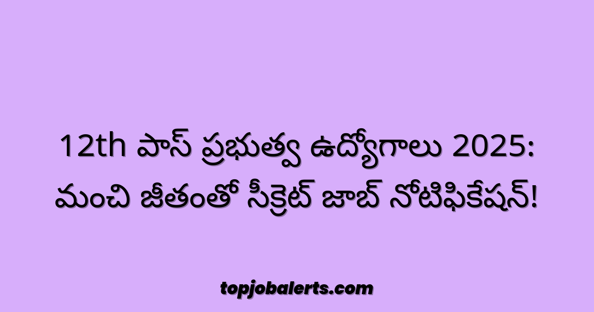 12th పాస్ ప్రభుత్వ ఉద్యోగాలు 2025: మంచి జీతంతో సీక్రెట్ జాబ్ నోటిఫికేషన్!
