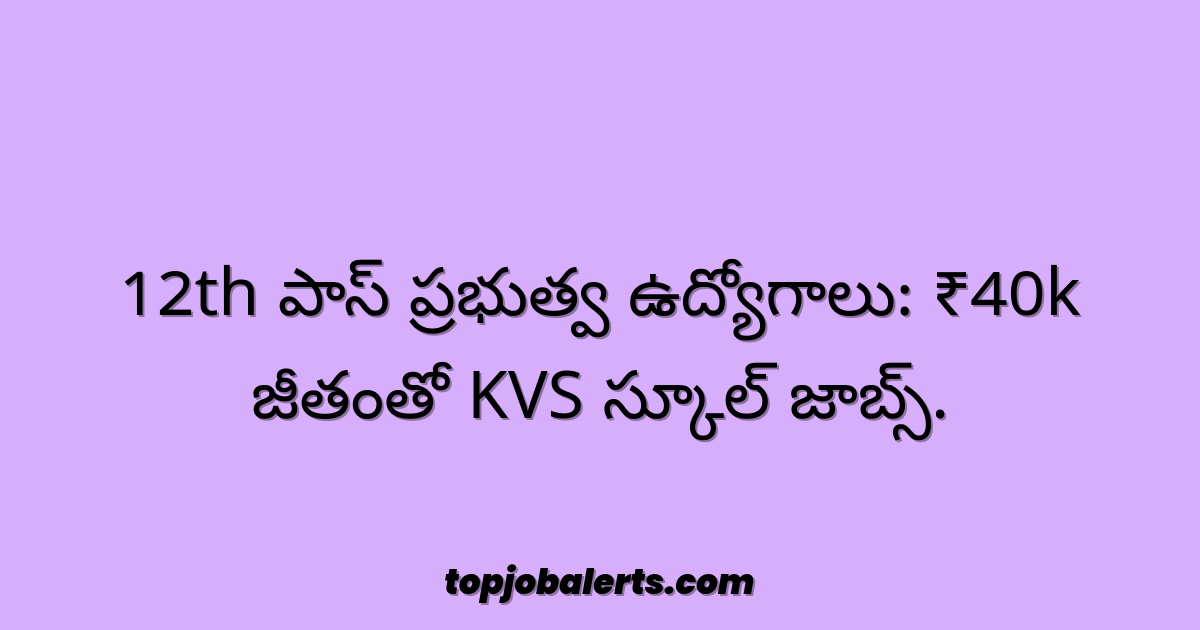 12th పాస్ ప్రభుత్వ ఉద్యోగాలు: ₹40k జీతంతో KVS స్కూల్ జాబ్స్.