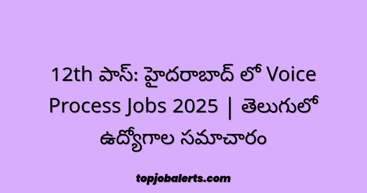 12th పాస్: హైదరాబాద్ లో Voice Process Jobs 2025 | తెలుగులో ఉద్యోగాల సమాచారం