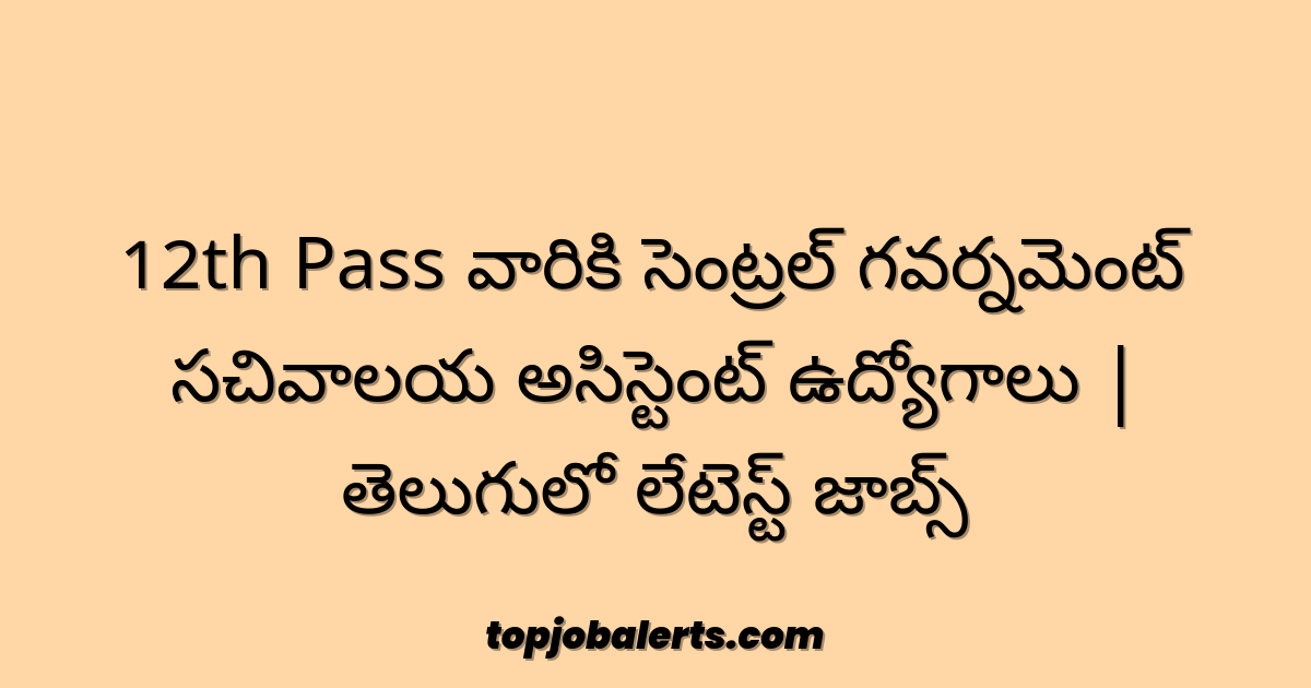 12th Pass వారికి సెంట్రల్ గవర్నమెంట్ సచివాలయ అసిస్టెంట్ ఉద్యోగాలు | తెలుగులో లేటెస్ట్ జాబ్స్