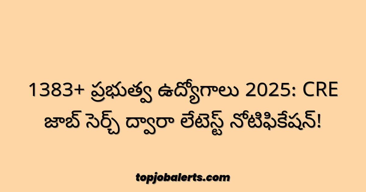 1383+ ప్రభుత్వ ఉద్యోగాలు 2025: CRE జాబ్ సెర్చ్ ద్వారా లేటెస్ట్ నోటిఫికేషన్!