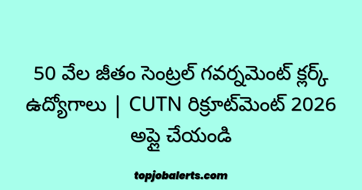 50 వేల జీతం సెంట్రల్ గవర్నమెంట్ క్లర్క్ ఉద్యోగాలు | CUTN రిక్రూట్‌మెంట్ 2026 అప్లై చేయండి