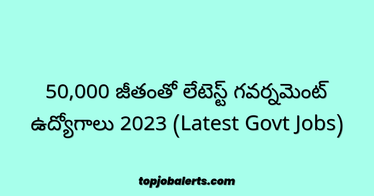 50,000 జీతంతో లేటెస్ట్ గవర్నమెంట్ ఉద్యోగాలు 2023 (Latest Govt Jobs)