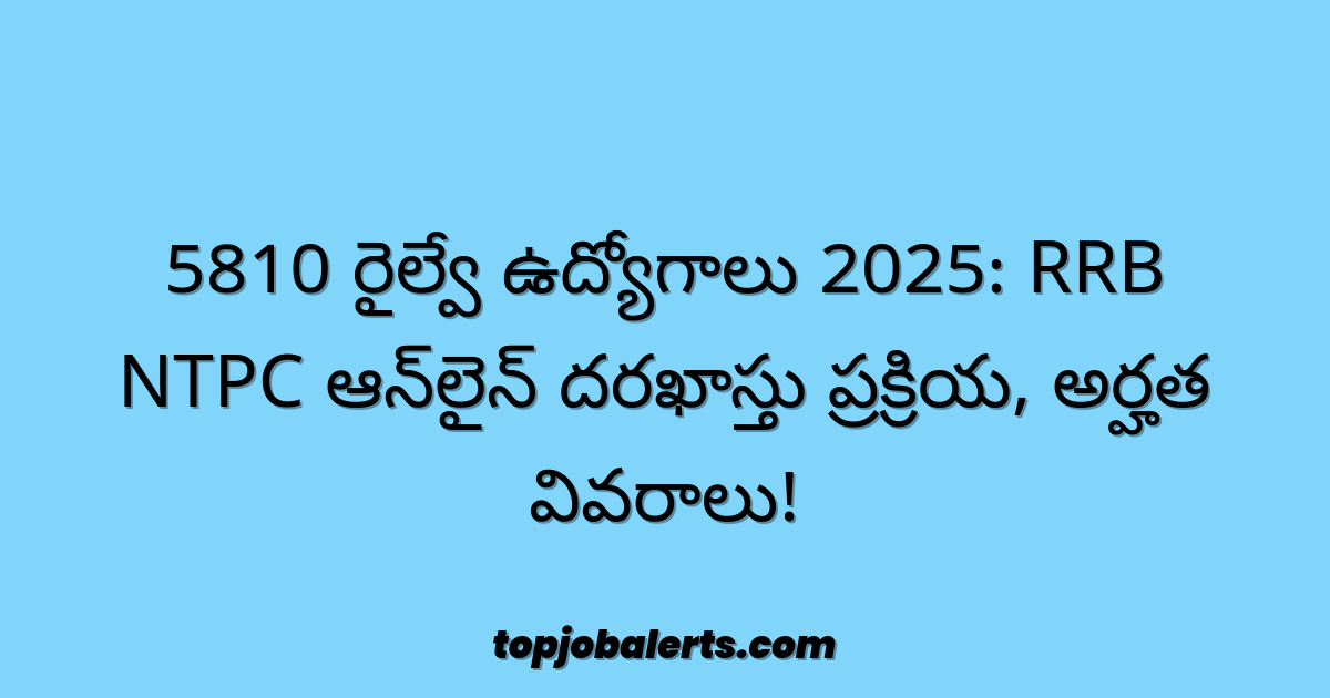 5810 రైల్వే ఉద్యోగాలు 2025: RRB NTPC ఆన్‌లైన్ దరఖాస్తు ప్రక్రియ, అర్హత వివరాలు!