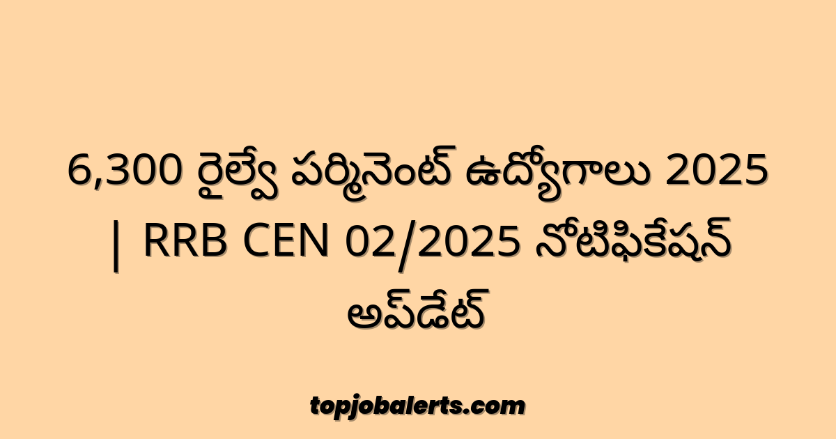 6,300 రైల్వే పర్మినెంట్ ఉద్యోగాలు 2025 | RRB CEN 02/2025 నోటిఫికేషన్ అప్‌డేట్